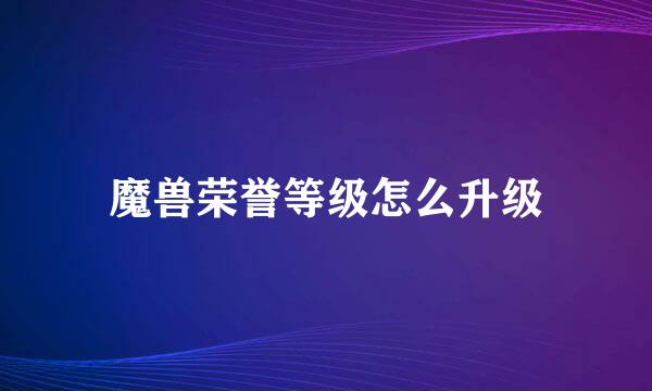 魔兽荣誉等级怎么升级
