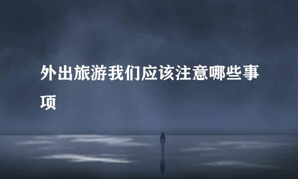 外出旅游我们应该注意哪些事项