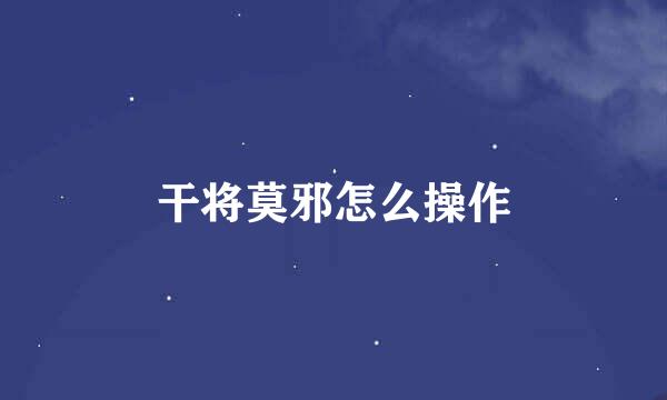 干将莫邪怎么操作