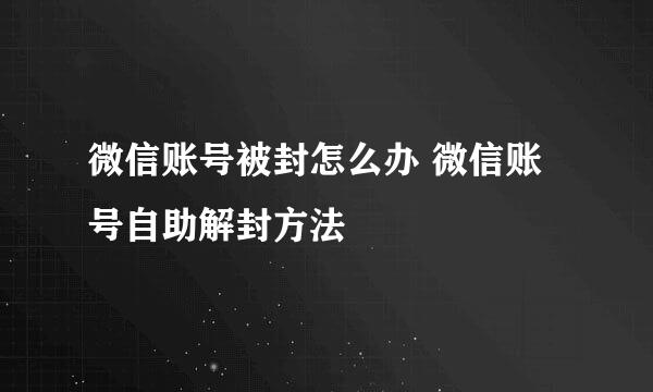 微信账号被封怎么办 微信账号自助解封方法