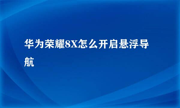 华为荣耀8X怎么开启悬浮导航