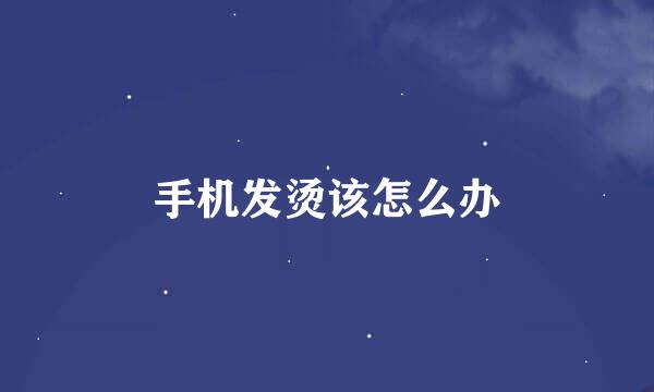 手机发烫该怎么办