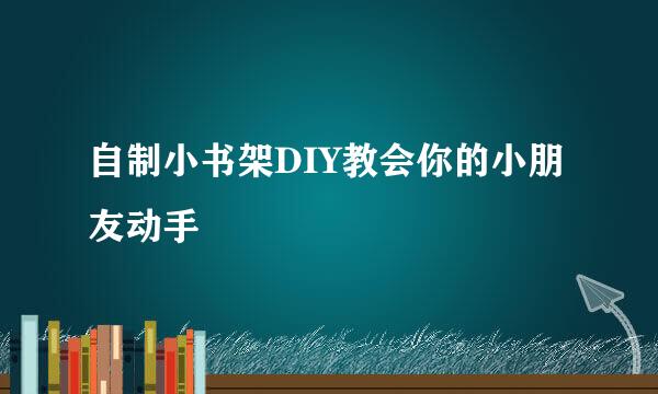 自制小书架DIY教会你的小朋友动手