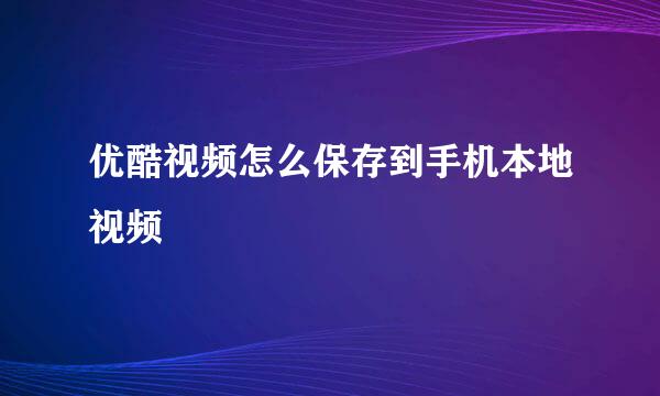 优酷视频怎么保存到手机本地视频