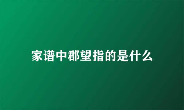 家谱中郡望指的是什么