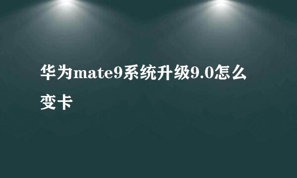 华为mate9系统升级9.0怎么变卡