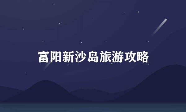 富阳新沙岛旅游攻略