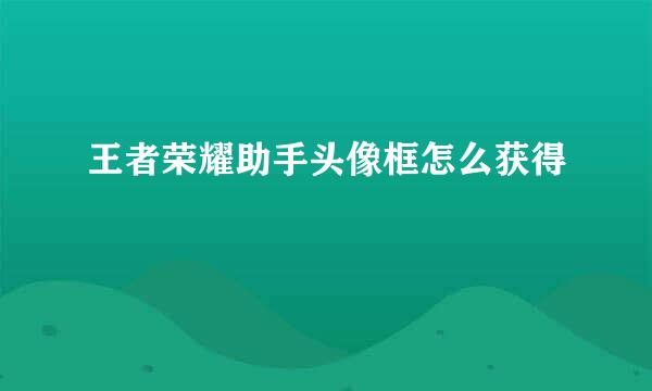 王者荣耀助手头像框怎么获得