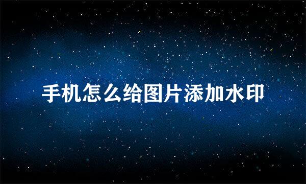 手机怎么给图片添加水印