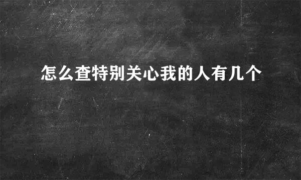 怎么查特别关心我的人有几个