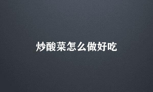 炒酸菜怎么做好吃