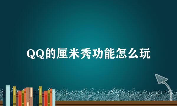 QQ的厘米秀功能怎么玩