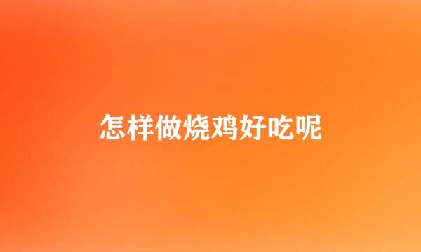 怎样做烧鸡好吃呢