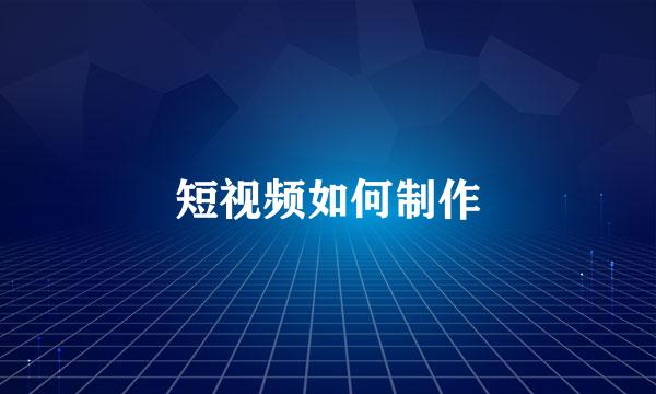 短视频如何制作