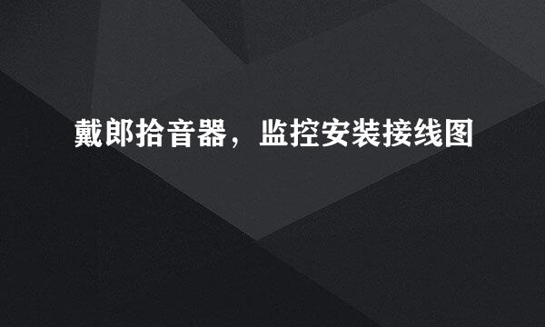 戴郎拾音器，监控安装接线图