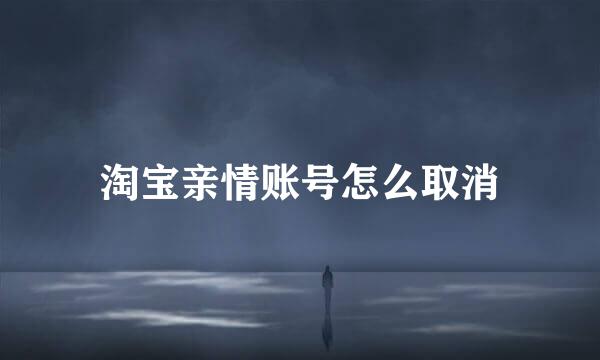 淘宝亲情账号怎么取消