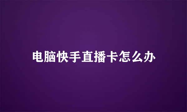 电脑快手直播卡怎么办
