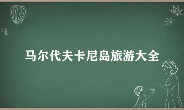 马尔代夫卡尼岛旅游大全