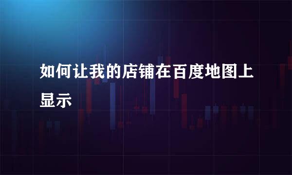 如何让我的店铺在百度地图上显示