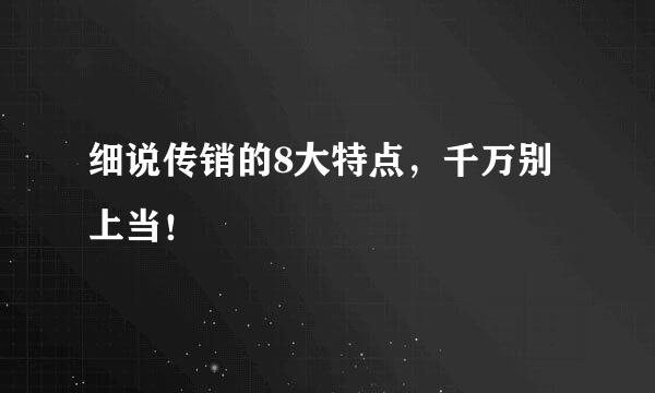 细说传销的8大特点，千万别上当！