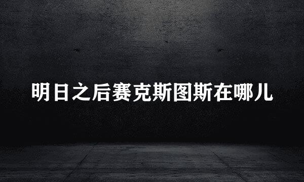 明日之后赛克斯图斯在哪儿