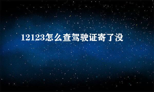 12123怎么查驾驶证寄了没