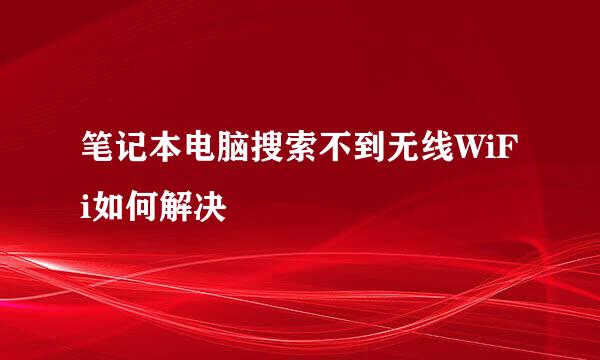 笔记本电脑搜索不到无线WiFi如何解决