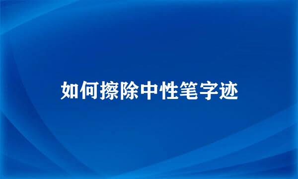 如何擦除中性笔字迹