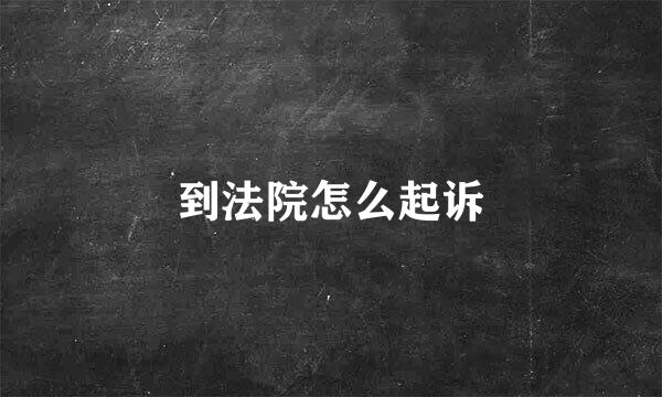 到法院怎么起诉