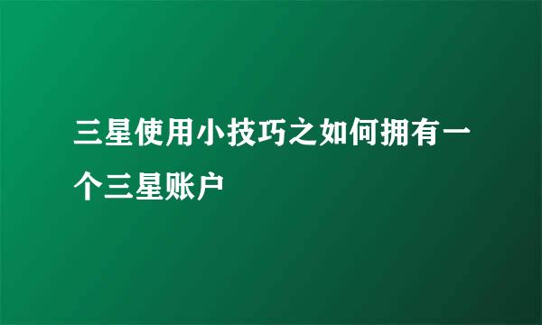 三星使用小技巧之如何拥有一个三星账户