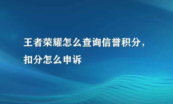 王者荣耀怎么查询信誉积分，扣分怎么申诉