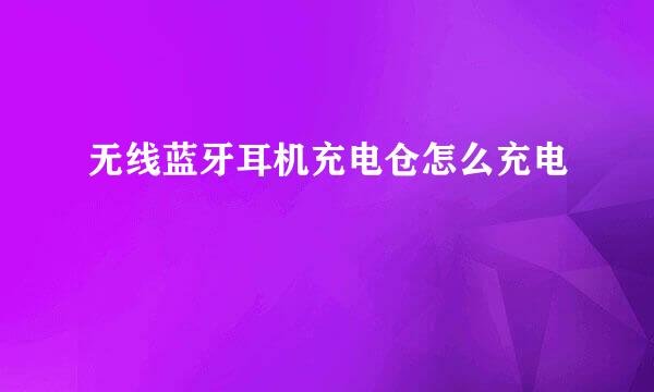 无线蓝牙耳机充电仓怎么充电