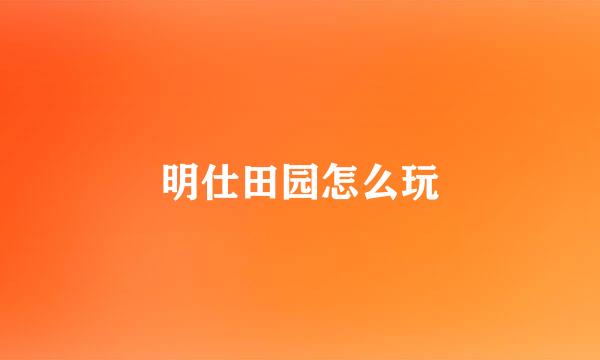 明仕田园怎么玩