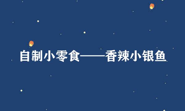 自制小零食——香辣小银鱼