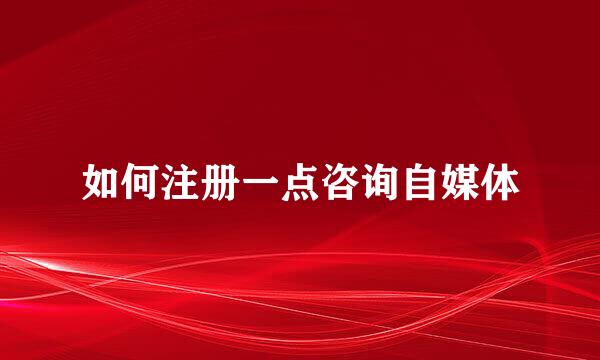 如何注册一点咨询自媒体
