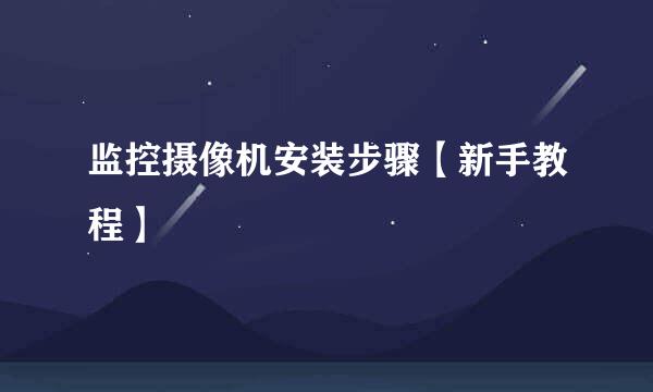 监控摄像机安装步骤【新手教程】