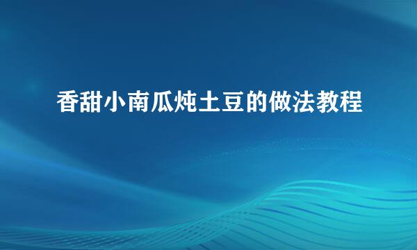 香甜小南瓜炖土豆的做法教程