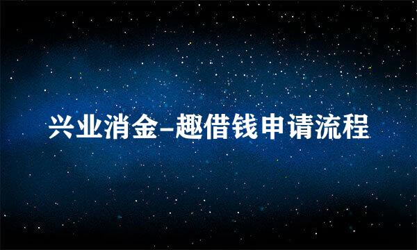 兴业消金-趣借钱申请流程
