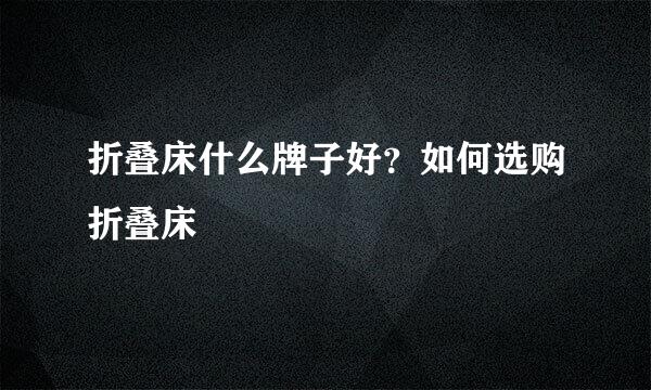 折叠床什么牌子好？如何选购折叠床