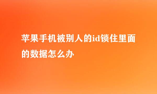苹果手机被别人的id锁住里面的数据怎么办