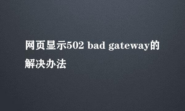 网页显示502 bad gateway的解决办法