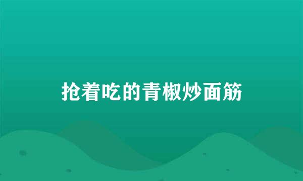 抢着吃的青椒炒面筋