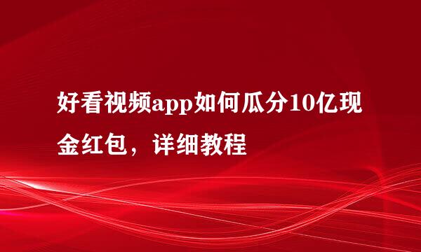 好看视频app如何瓜分10亿现金红包，详细教程