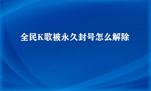 全民K歌被永久封号怎么解除