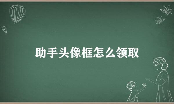 助手头像框怎么领取