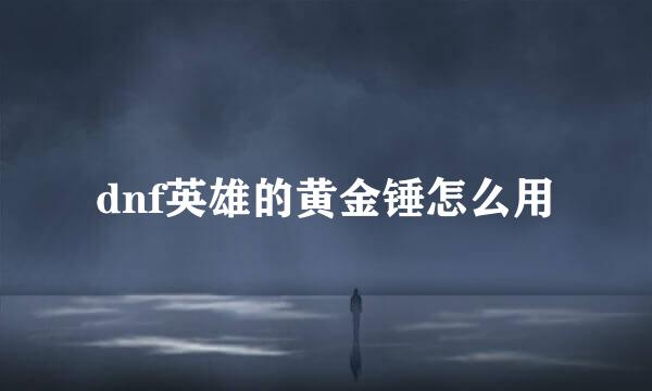 dnf英雄的黄金锤怎么用