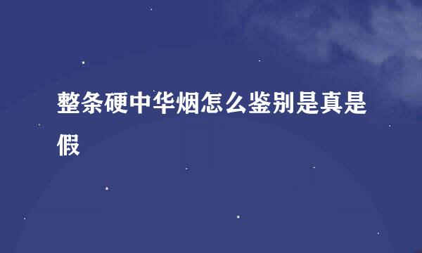整条硬中华烟怎么鉴别是真是假