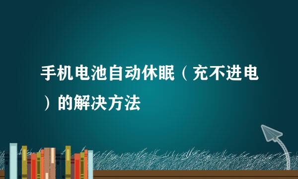 手机电池自动休眠（充不进电）的解决方法