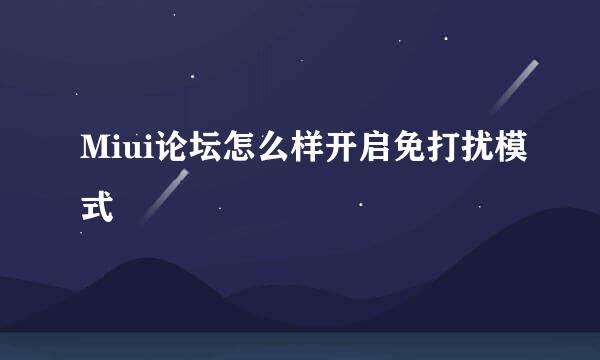 Miui论坛怎么样开启免打扰模式