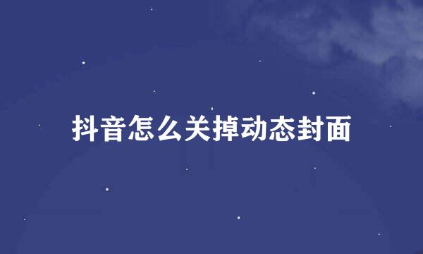 抖音怎么关掉动态封面